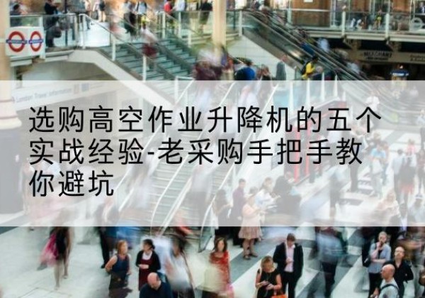 坡头高空作业升降机厂家-选购高空作业升降机的五个实战经验-老采购手把手教你避坑