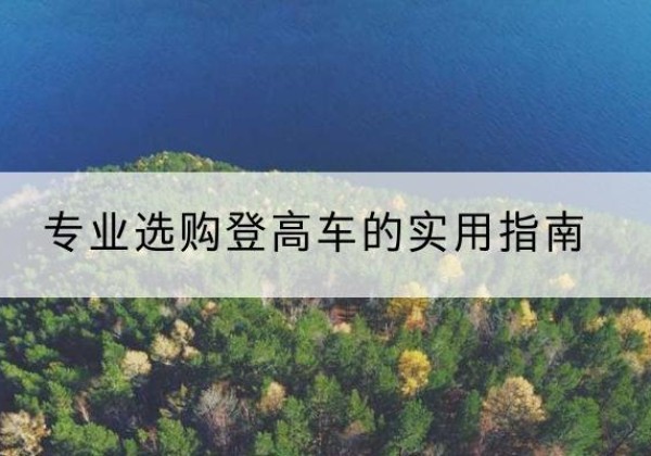 坡头电动登高车厂家推荐-专业选购登高车的实用指南