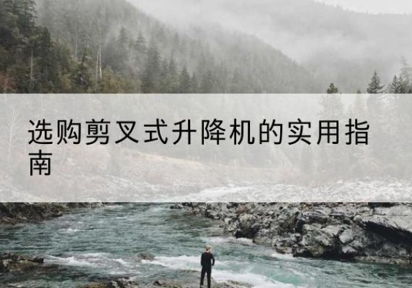 坡头剪叉式升降机怎么选-选购剪叉式升降机的实用指南