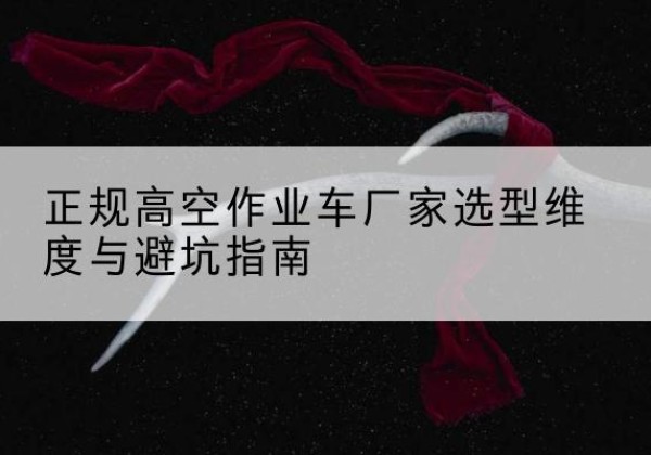 坡头高空作业车厂家-正规选型维度与避坑指南